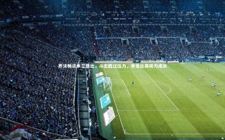 壹号娱乐|齐沃畅谈米兰德比，斗志胜过压力，享受比赛助力成长