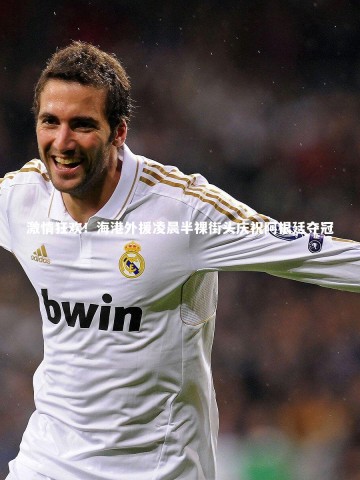 壹号娱乐下载-激情狂欢！海港外援凌晨半裸街头庆祝阿根廷夺冠