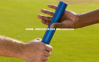 壹号娱乐网页版-中超前瞻，海港对决浙江捍卫榜首 深圳大连保级生死战