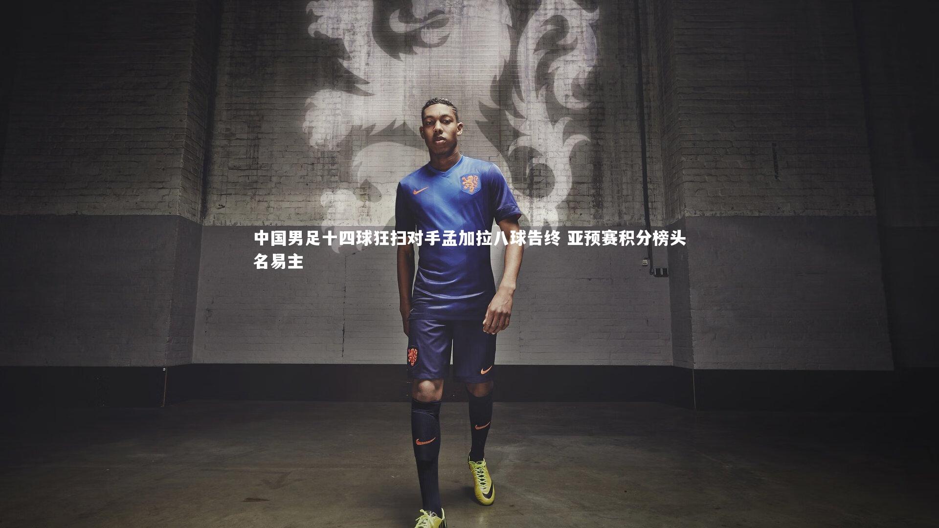 壹号娱乐下载-中国男足十四球狂扫对手孟加拉八球告终 亚预赛积分榜头名易主-第2张图片-壹号娱乐「中国」官方网站-yi hao game