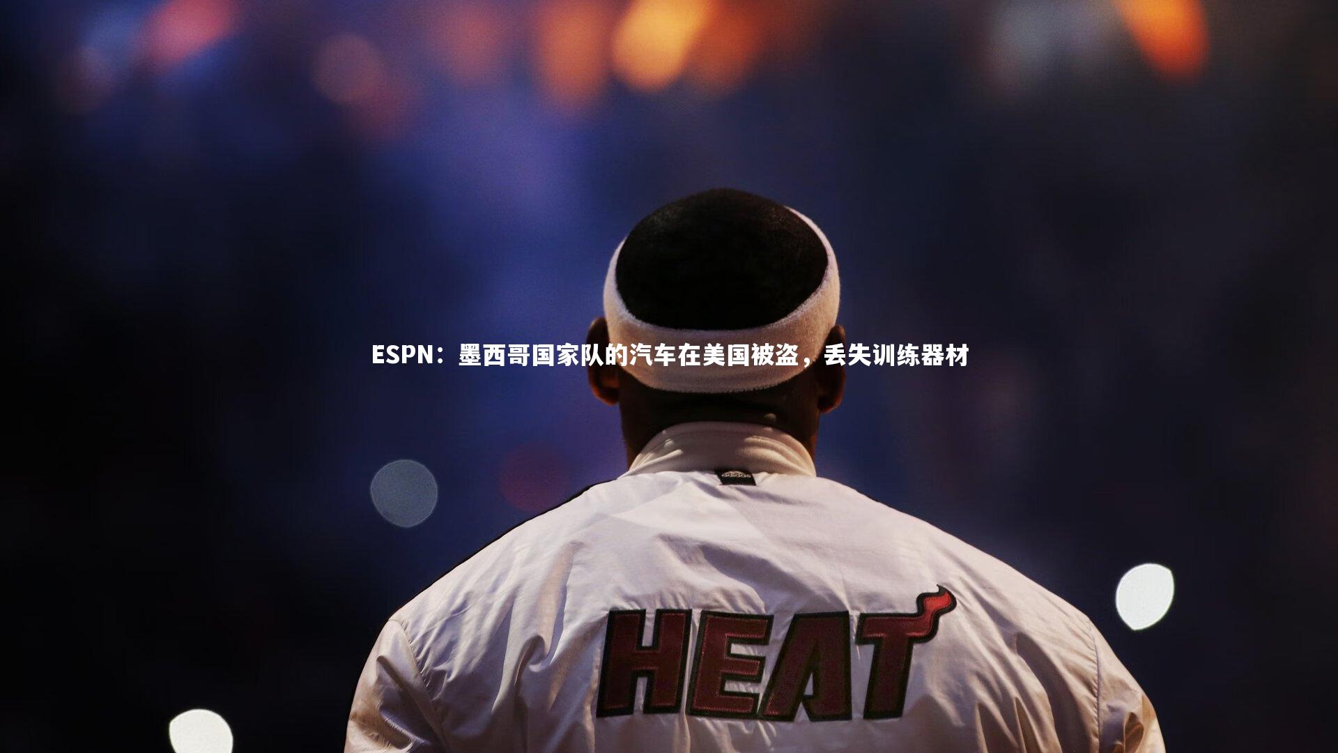 壹号娱乐下载|ESPN:墨西哥国家队的汽车在美国被盗,丢失训练器材-第2张图片-壹号娱乐「中国」官方网站-yi hao game 壹号娱乐下载|ESPN:墨西哥国家队的汽车在美国被盗,丢失训练器材-第2张图片-壹号娱乐「中国」官方网站-yi hao game