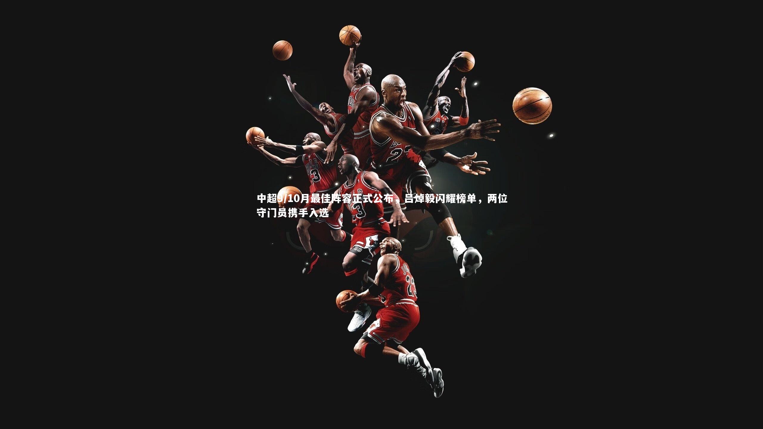 壹号娱乐|中超9/10月最佳阵容正式公布，吕焯毅闪耀榜单，两位守门员携手入选-第1张图片-壹号娱乐「中国」官方网站-yi hao game