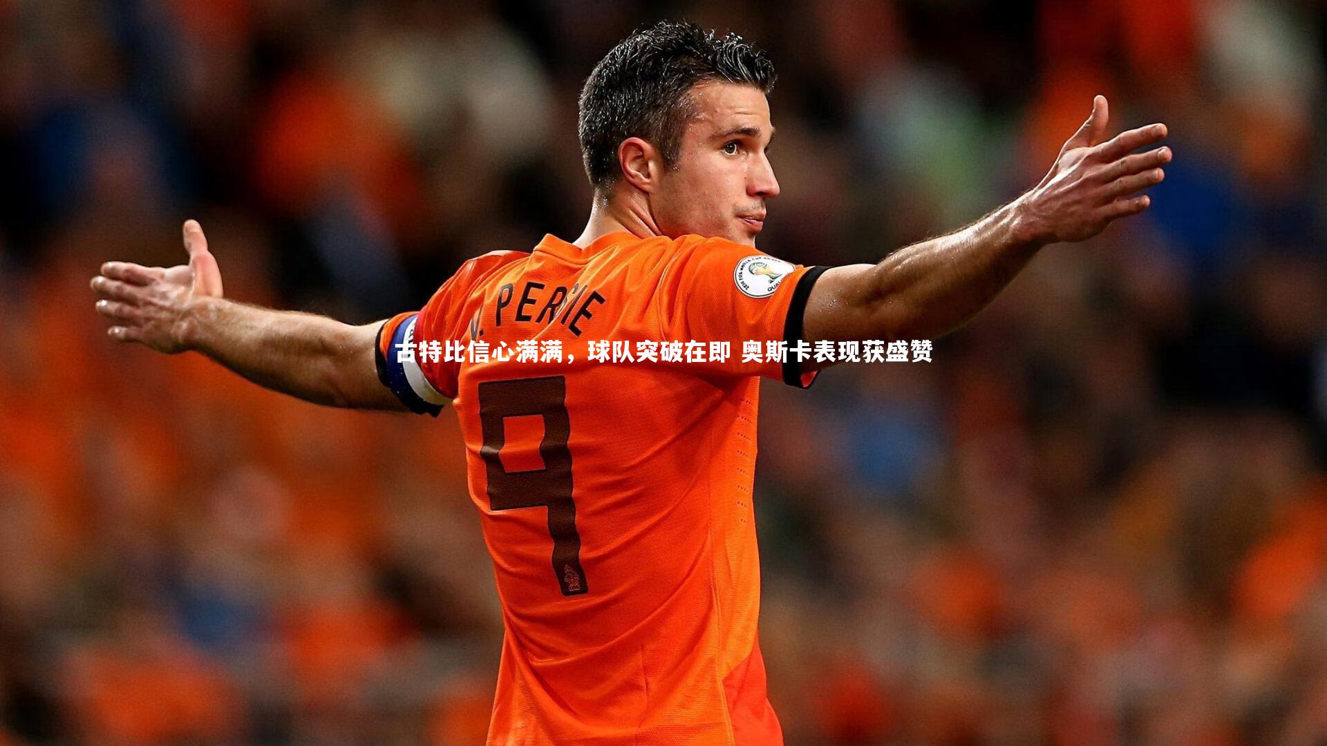 【壹号娱乐官网】古特比信心满满,球队突破在即 奥斯卡表现获盛赞-第2张图片-壹号娱乐「中国」官方网站-yi hao game 【壹号娱乐官网】古特比信心满满,球队突破在即 奥斯卡表现获盛赞-第2张图片-壹号娱乐「中国」官方网站-yi hao game