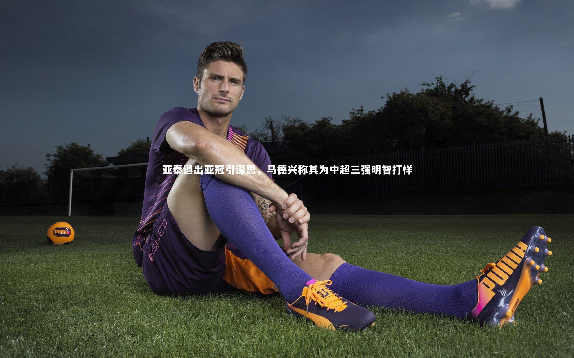 壹号娱乐官网_亚泰退出亚冠引深思,马德兴称其为中超三强明智打样-第2张图片-壹号娱乐「中国」官方网站-yi hao game 壹号娱乐官网_亚泰退出亚冠引深思,马德兴称其为中超三强明智打样-第2张图片-壹号娱乐「中国」官方网站-yi hao game